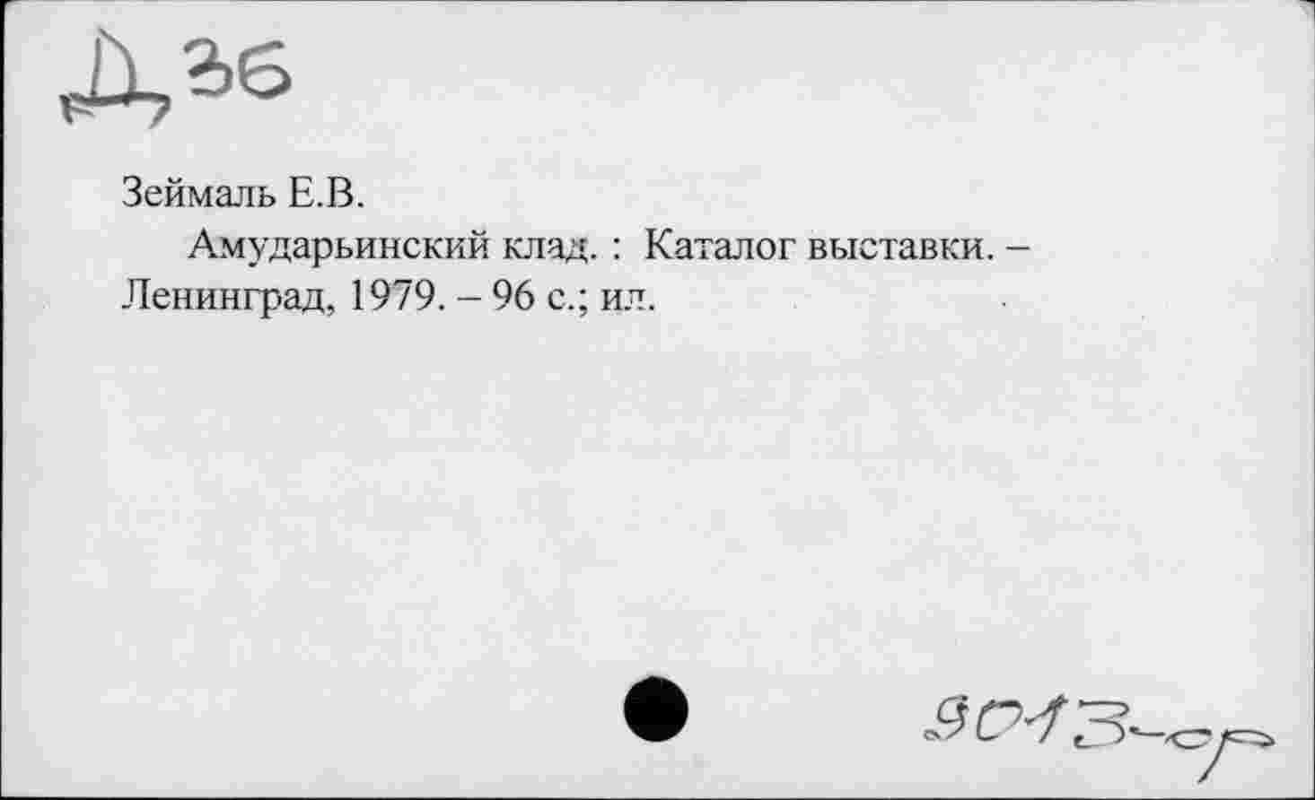 ﻿Зеймаль Е.В.
Амударьинский клад. : Каталог выставки.
Ленинград, 1979. - 96 с.; ил.